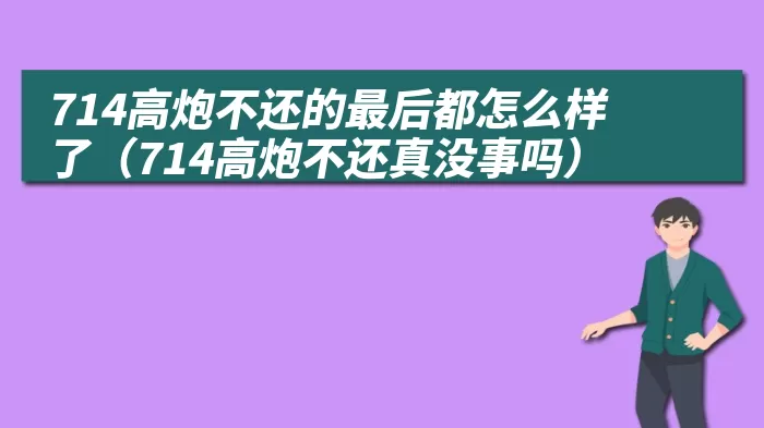 714高炮不还的最后都怎么样了（714高炮不还真没事吗）