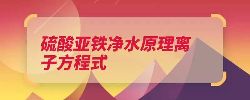 硫酸亚铁净水原理离子方程式（胶体硫酸亚铁亚铁）