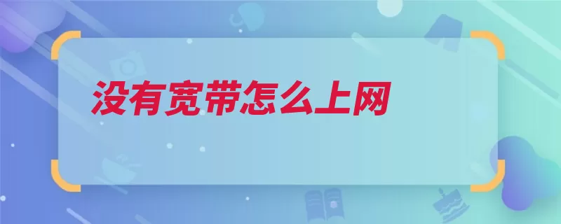 没有宽带怎么上网（上网三大运营商插）