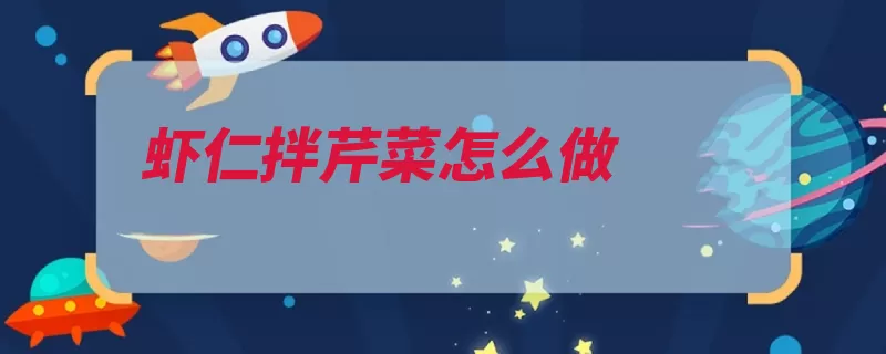 虾仁拌芹菜怎么做（虾仁芹菜味精切成）