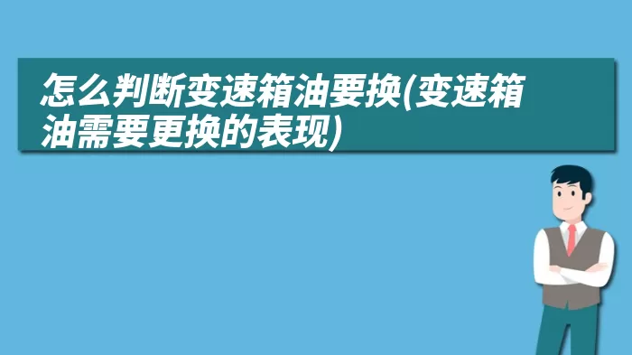 怎么判断变速箱油要换(变速箱油需要更换的表现)