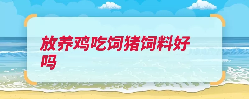 放养鸡吃饲猪饲料好吗（猪饲料蛋白生长营）