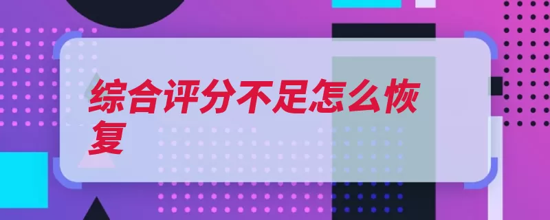综合评分不足怎么恢复（综合资料评分申请）