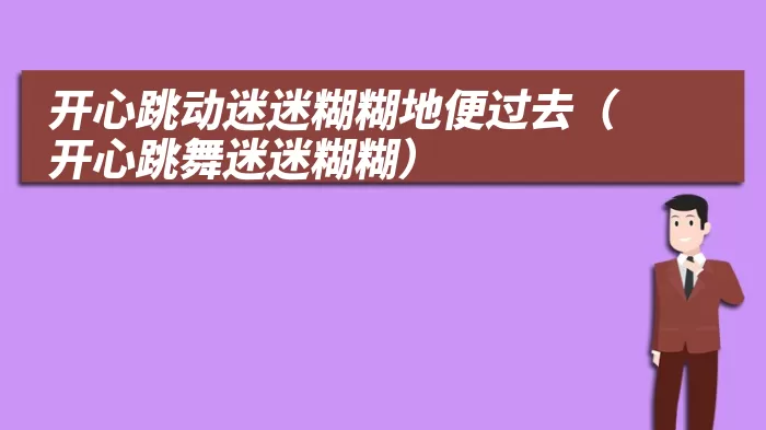 开心跳动迷迷糊糊地便过去（开心跳舞迷迷糊糊）