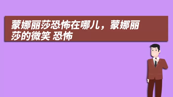 蒙娜丽莎恐怖在哪儿，蒙娜丽莎的微笑 恐怖