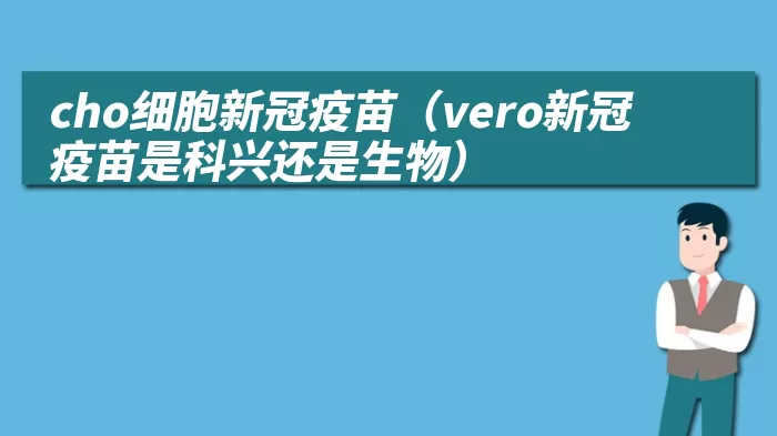 cho细胞新冠疫苗（vero新冠疫苗是科兴还是生物）