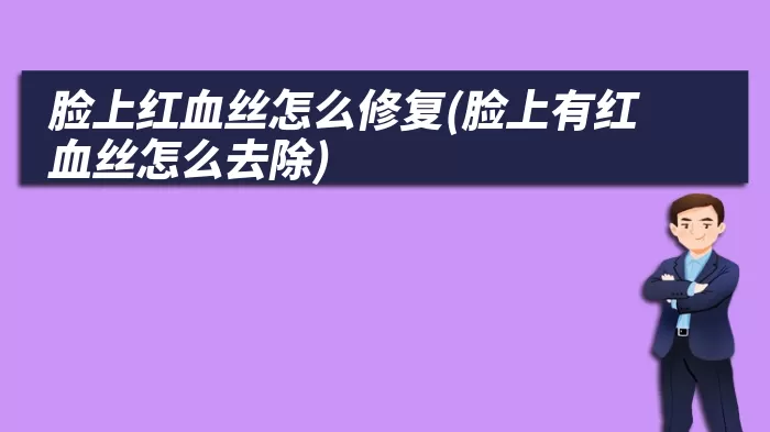 脸上红血丝怎么修复(脸上有红血丝怎么去除)