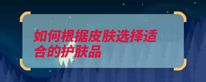 如何根据皮肤选择适合的护肤品（干性商标这是油性）