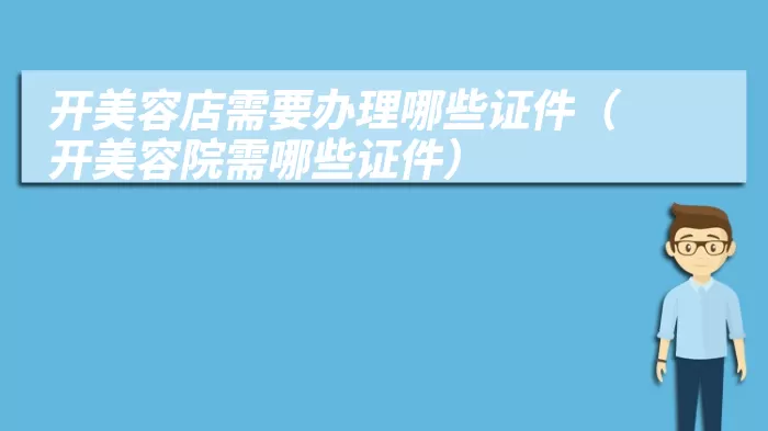 开美容店需要办理哪些证件（开美容院需哪些证件）