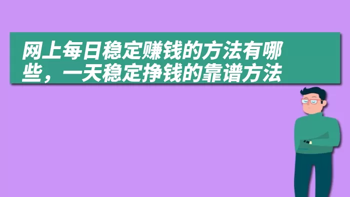 网上每日稳定赚钱的方法有哪些，一天稳定挣钱的靠谱方法