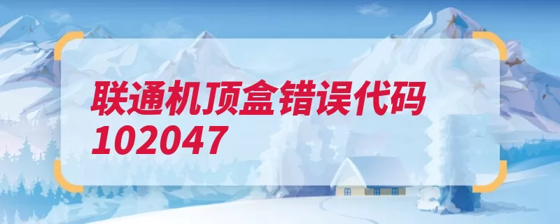 联通机顶盒错误代码102047（机顶盒联通错误代）