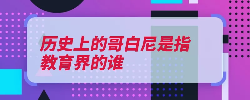 历史上的哥白尼是指教育界的谁（捷克学校哥白尼教）