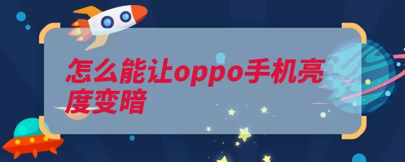 怎么能让oppo手机亮度变暗（亮度屏幕加号省电）