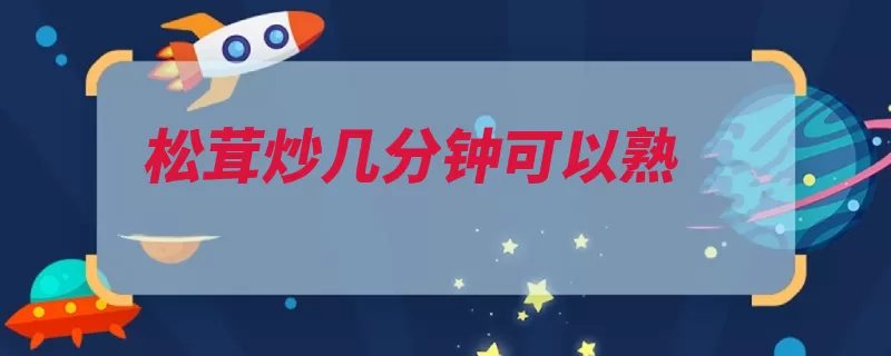 松茸炒几分钟可以熟（松茸铁杉西藏赤松）