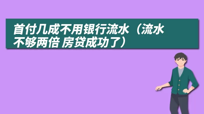 首付几成不用银行流水（流水不够两倍 房贷成功了）