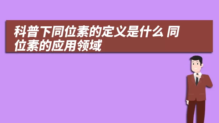 科普下同位素的定义是什么 同位素的应用领域