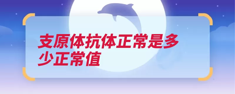 支原体抗体正常是多少正常值（支原体患者阳性抗）