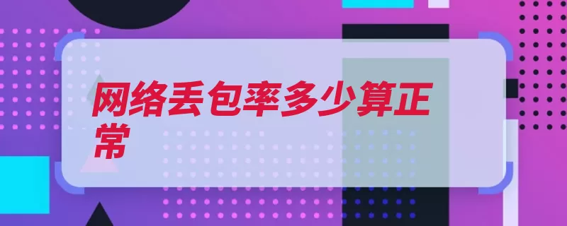 网络丢包率多少算正常（报文数据包目的网）