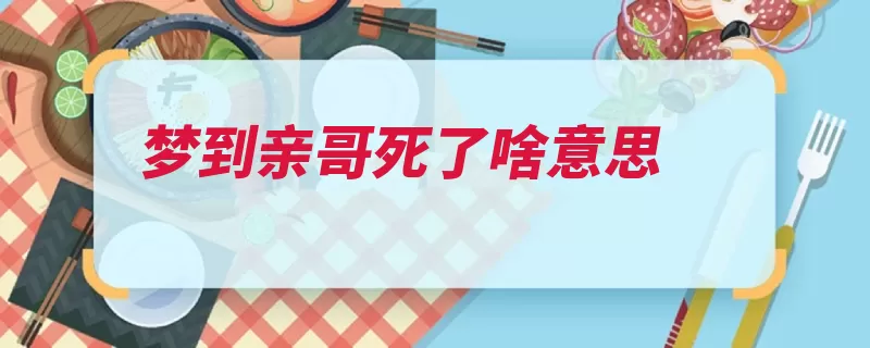 梦到亲哥死了啥意思（梦见死了梦里做梦）