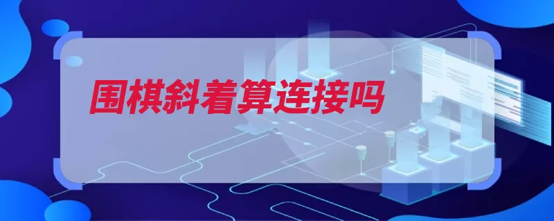 围棋斜着算连接吗（围棋连接斜着互为）