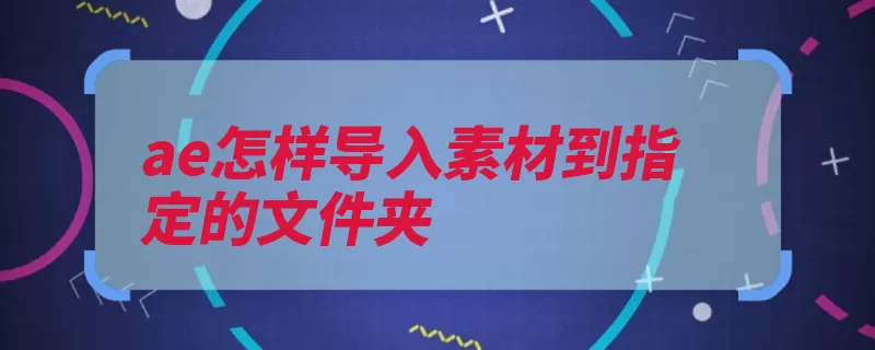 ae怎样导入素材到指定的文件夹（素材导入文件夹指）