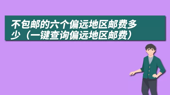 不包邮的六个偏远地区邮费多少（一键查询偏远地区邮费）