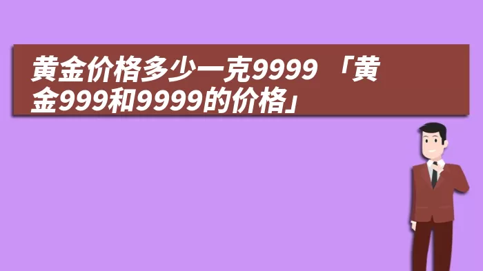 黄金价格多少一克9999 「黄金999和9999的价格」