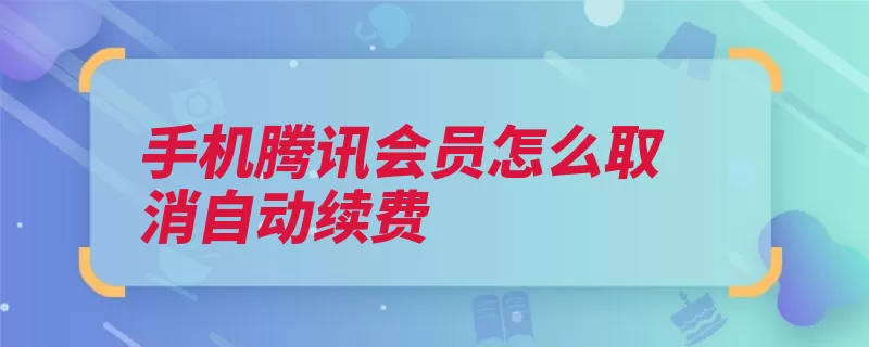 手机腾讯会员怎么取消自动续费（腾讯会员续费点击）