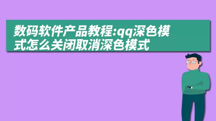 数码软件产品教程:qq深色模式怎么关闭取消深色模式