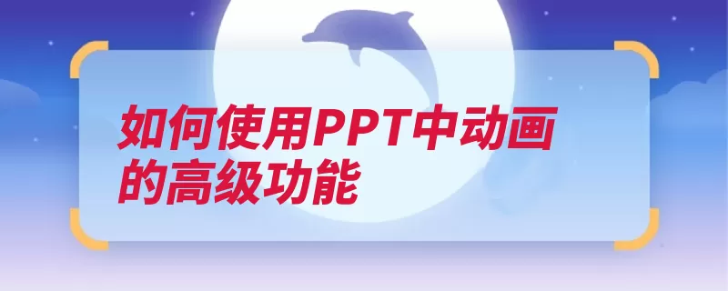 如何使用PPT中动画的高级功能（动画添加元素选项）