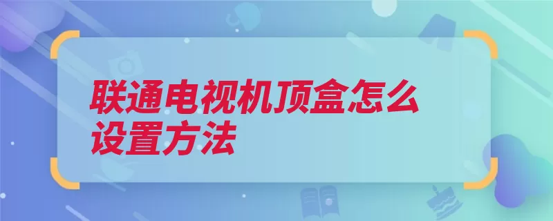 联通电视机顶盒怎么设置方法（机顶盒电视设置联）