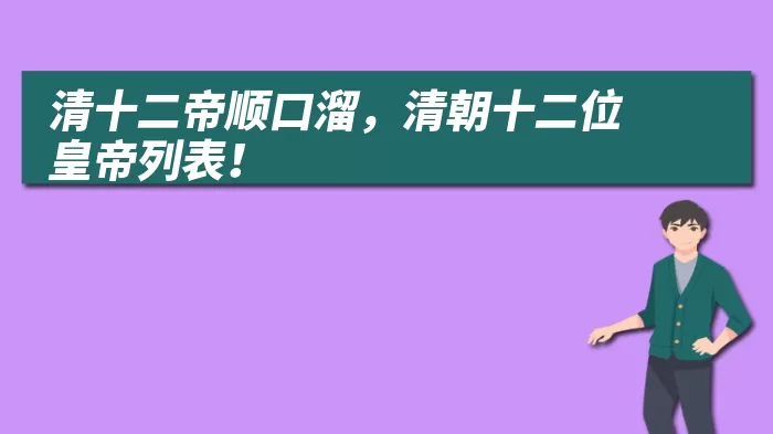 清十二帝顺口溜，清朝十二位皇帝列表！