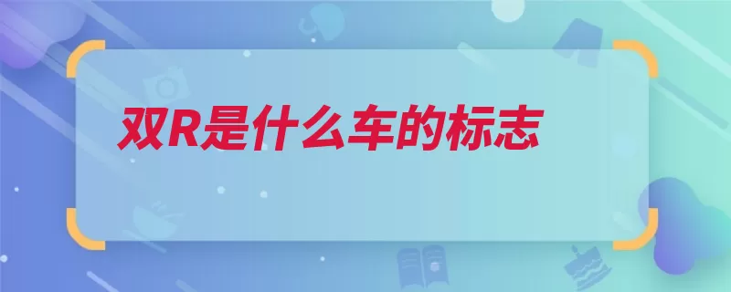 双R是什么车的标志（劳斯莱斯制造发动）