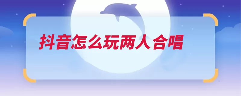 抖音怎么玩两人合唱（头条点击视频合拍）