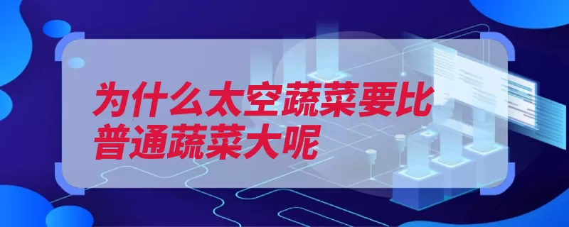 为什么太空蔬菜要比普通蔬菜大呢（突变大气层才会蔬）