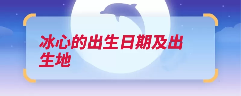 冰心的出生日期及出生地（冰心甲午战争海军）