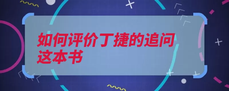 如何评价丁捷的追问这本书（体制故事严重性书）