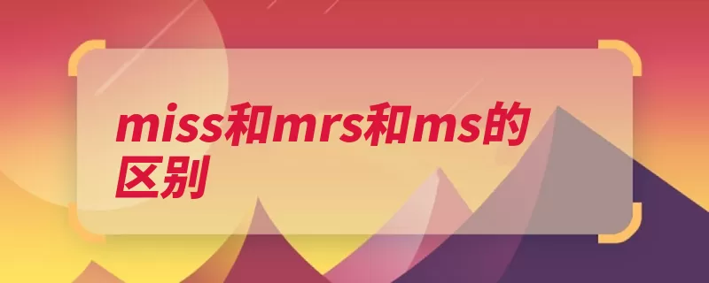 miss和mrs和ms的区别（女性侧重于称呼夫）