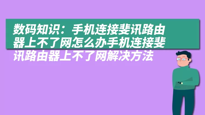 数码知识：手机连接斐讯路由器上不了网怎么办手机连接斐讯路由器上不了网解决方法