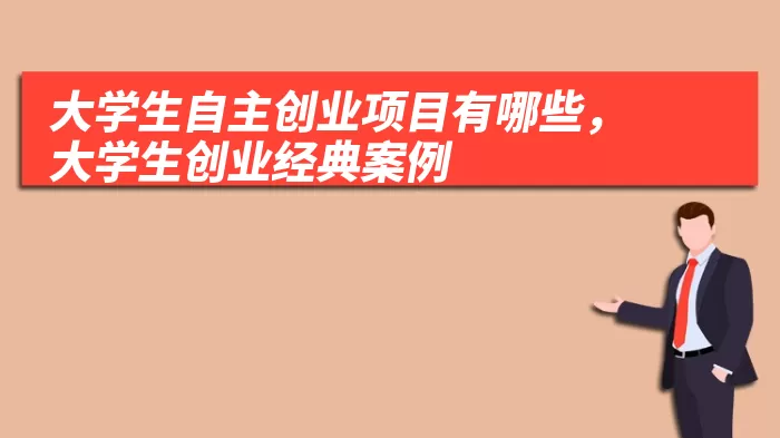 大学生自主创业项目有哪些，大学生创业经典案例