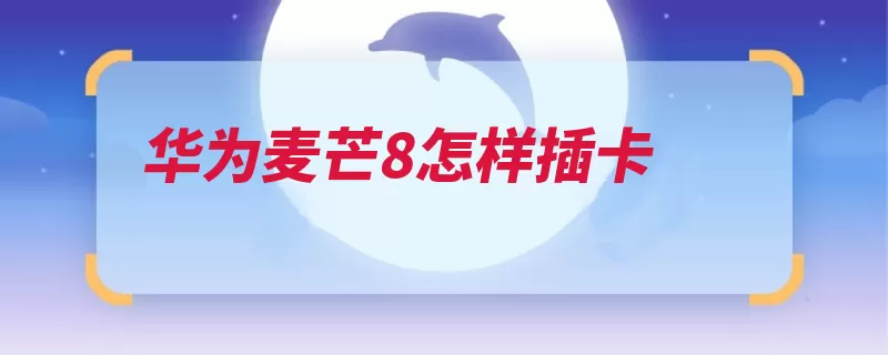 华为麦芒8怎样插卡（华为麦芒技术有限）