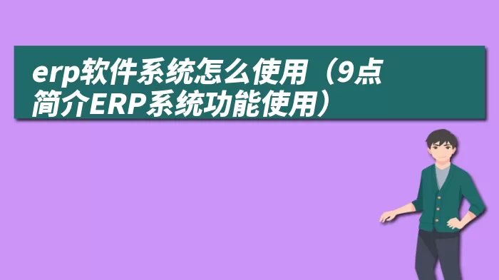 erp软件系统怎么使用（9点简介ERP系统功能使用）