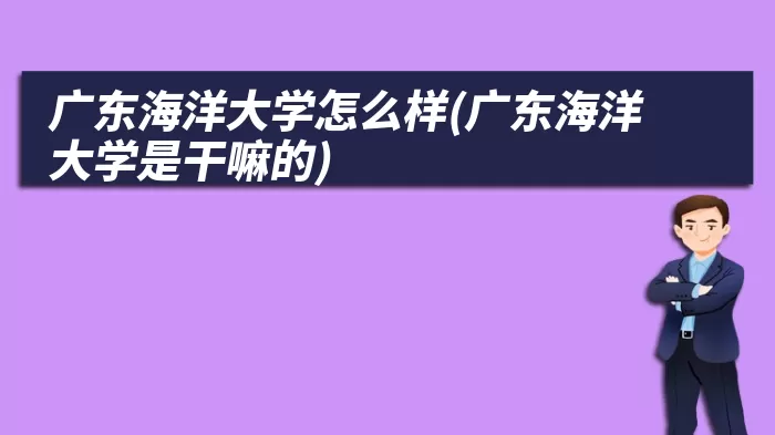 广东海洋大学怎么样(广东海洋大学是干嘛的)