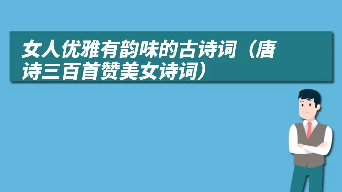 女人优雅有韵味的古诗词（唐诗三百首赞美女诗词）