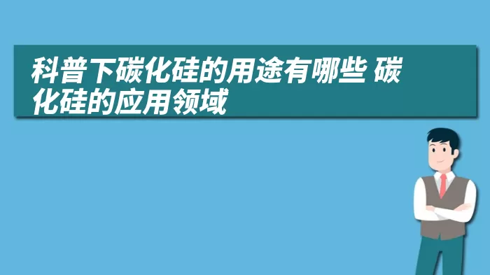 科普下碳化硅的用途有哪些 碳化硅的应用领域