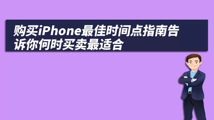 购买iPhone最佳时间点指南告诉你何时买卖最适合