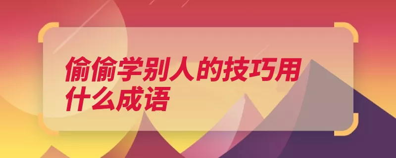 偷偷学别人的技巧用什么成语（凿壁偷光邻舍主人）