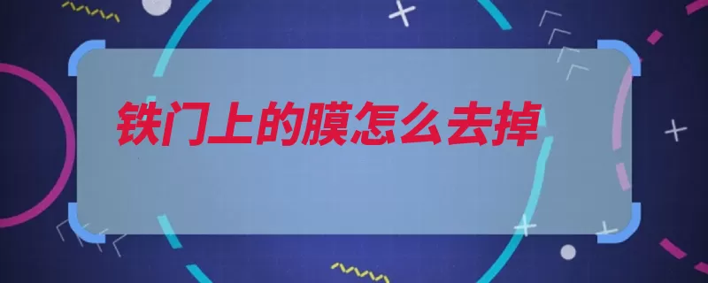 铁门上的膜怎么去掉（风油精抹布铁门柔）