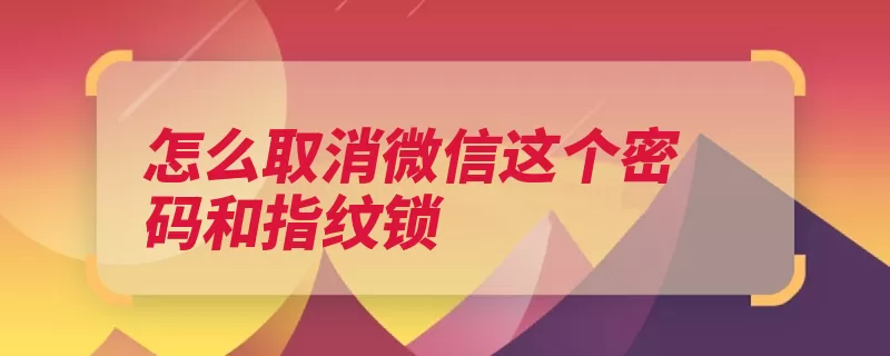 怎么取消微信这个密码和指纹锁（点击取消方法如下）