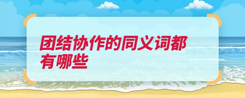 团结协作的同义词都有哪些（比喻同心协力同义）